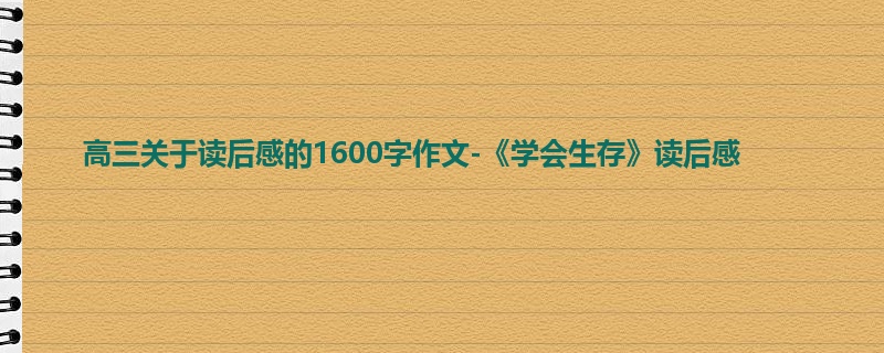 高三关于读后感的1600字作文-《学会生存》读后感