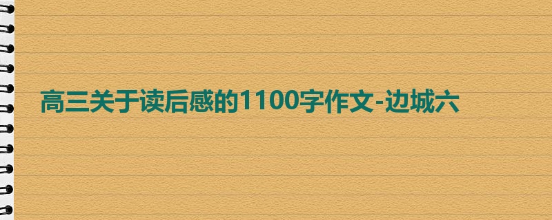 高三关于读后感的1100字作文-边城六
