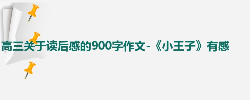 高三关于读后感的900字作文-《小王子》有感