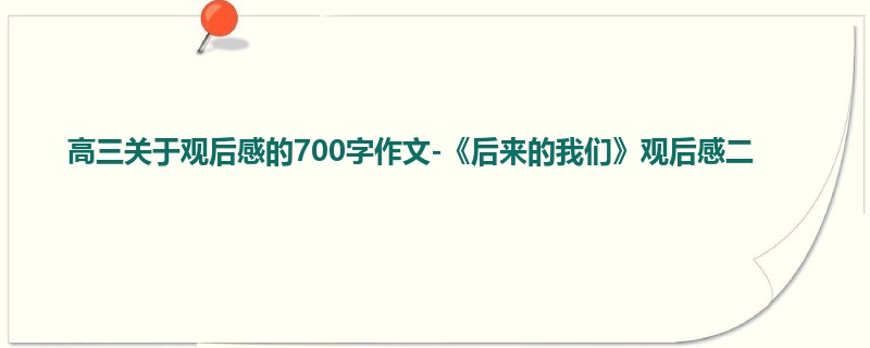 高三关于观后感的700字作文-《后来的我们》观后感二