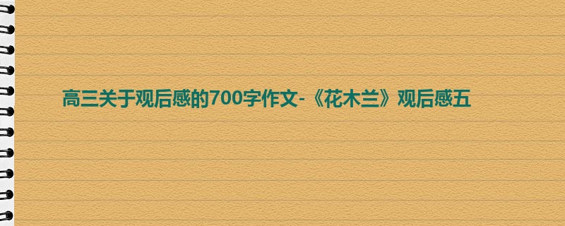 高三关于观后感的700字作文-《花木兰》观后感五