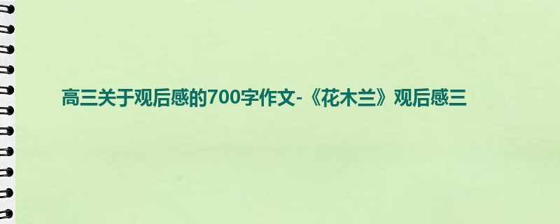 高三关于观后感的700字作文-《花木兰》观后感三