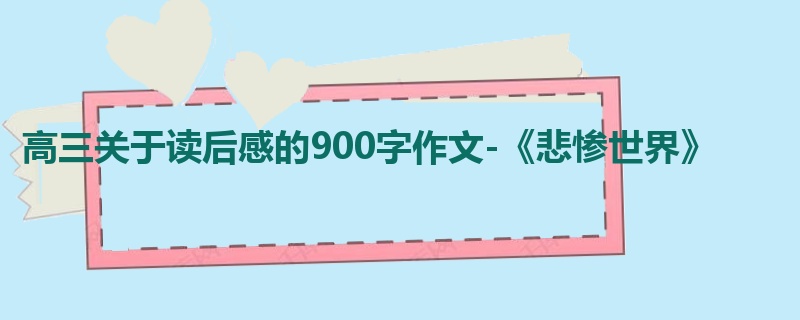 高三关于读后感的900字作文-《悲惨世界》