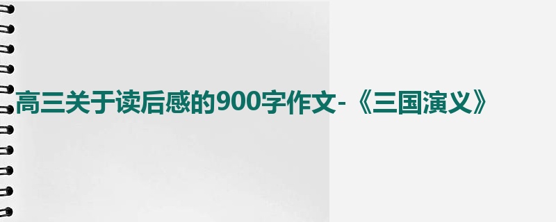 高三关于读后感的900字作文-《三国演义》