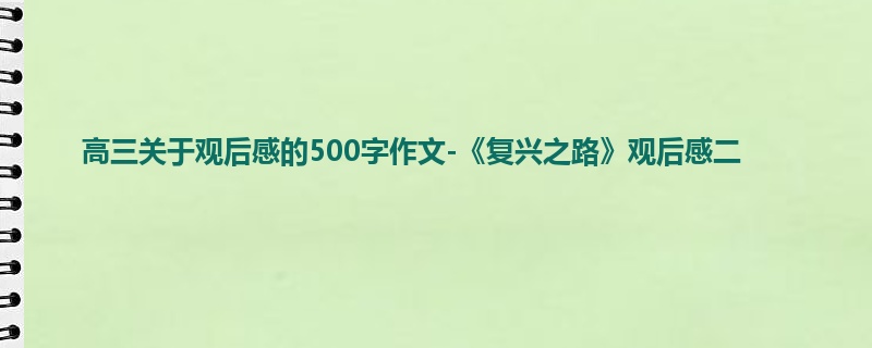 高三关于观后感的500字作文-《复兴之路》观后感二