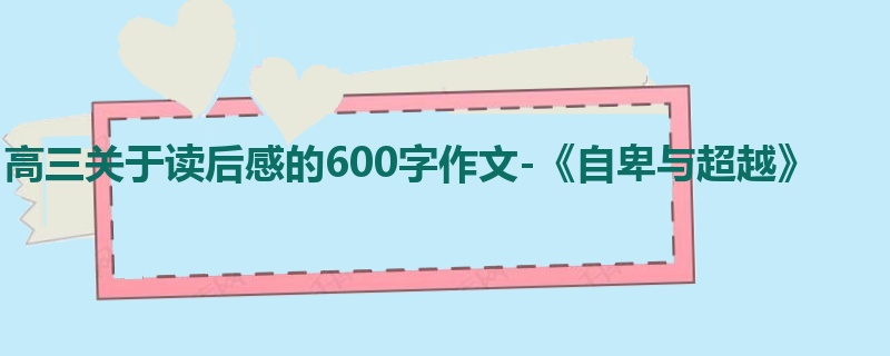 高三关于读后感的600字作文-《自卑与超越》