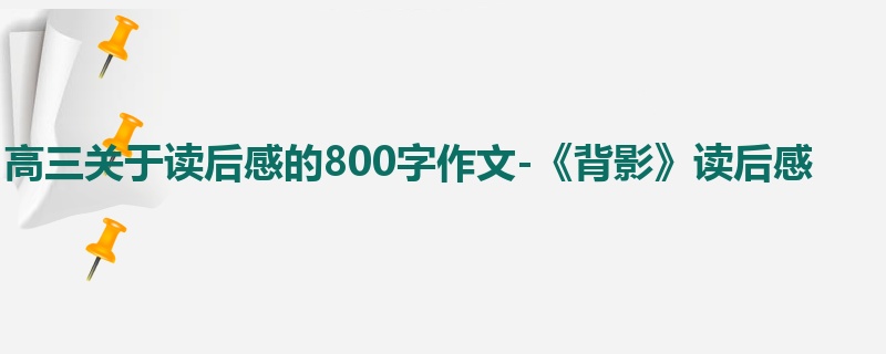 高三关于读后感的800字作文-《背影》读后感