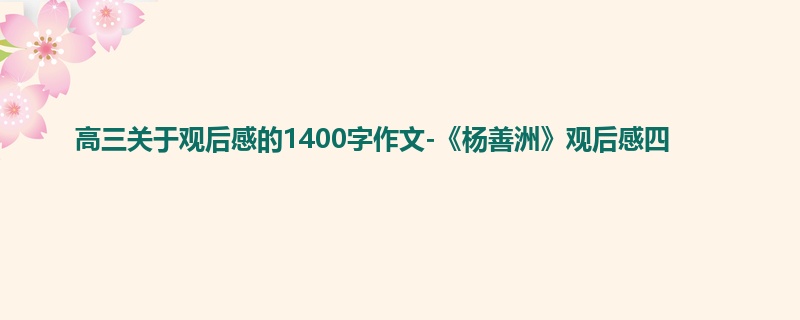 高三关于观后感的1400字作文-《杨善洲》观后感四