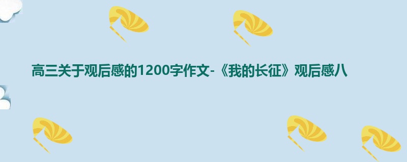 高三关于观后感的1200字作文-《我的长征》观后感八