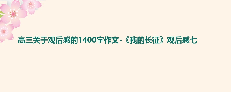 高三关于观后感的1400字作文-《我的长征》观后感七