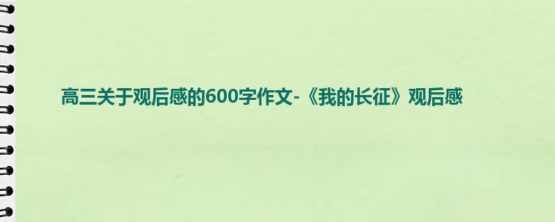 高三关于观后感的600字作文-《我的长征》观后感