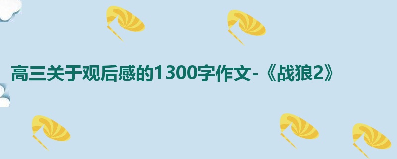 高三关于观后感的1300字作文-《战狼2》