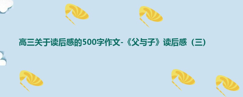 高三关于读后感的500字作文-《父与子》读后感(三)