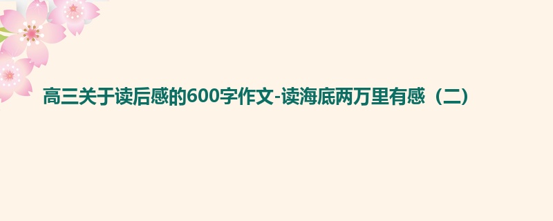 高三关于读后感的600字作文-读海底两万里有感(二)