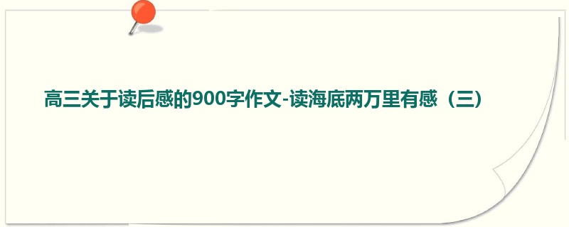 高三关于读后感的900字作文-读海底两万里有感(三)