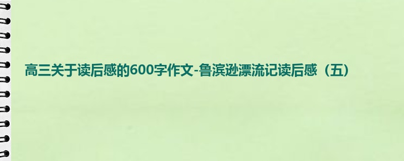 高三关于读后感的600字作文-鲁滨逊漂流记读后感(五)
