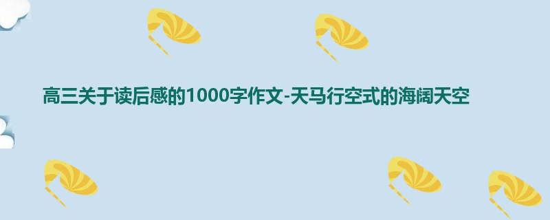 高三关于读后感的1000字作文-天马行空式的海阔天空