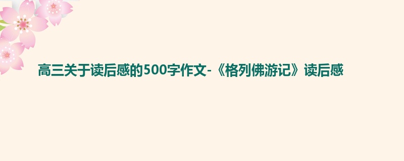 高三关于读后感的500字作文-《格列佛游记》读后感