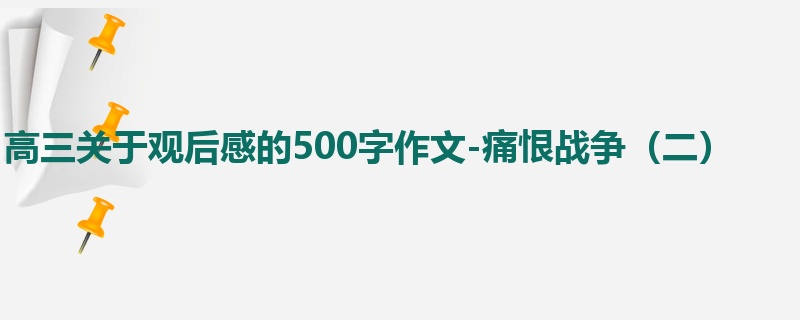 高三关于观后感的500字作文-痛恨战争(二)
