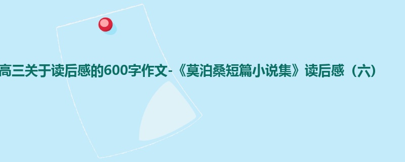 高三关于读后感的600字作文-《莫泊桑短篇小说集》读后感(六)