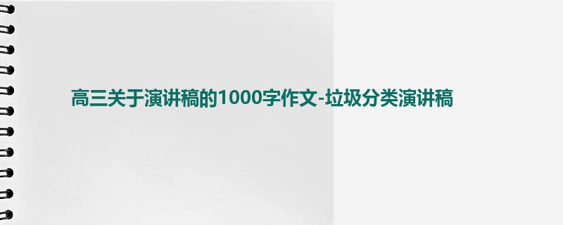 高三关于演讲稿的1000字作文-垃圾分类演讲稿