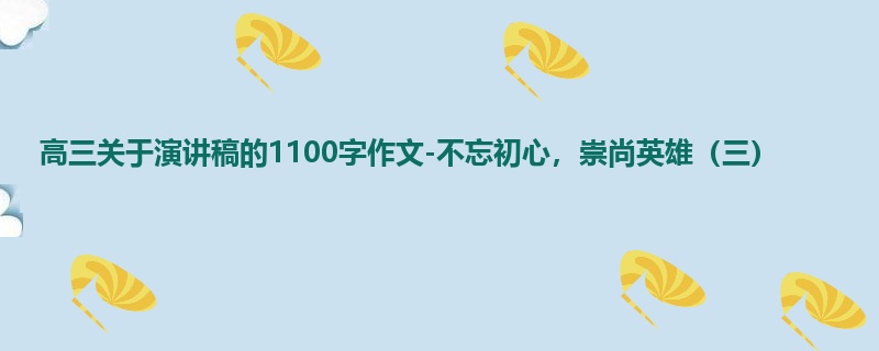 高三关于演讲稿的1100字作文-不忘初心,崇尚英雄(三)