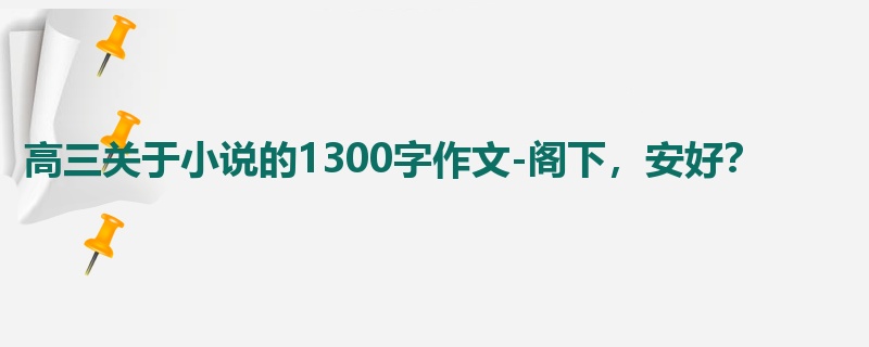 高三关于小说的1300字作文-阁下,安好?
