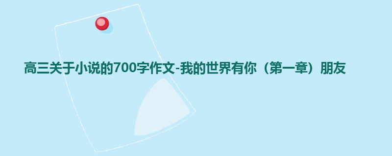高三关于小说的700字作文-我的世界有你(第一章)朋友