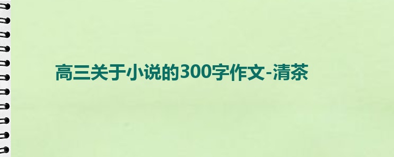 高三关于小说的300字作文-清茶