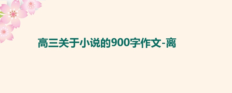 高三关于小说的900字作文-离