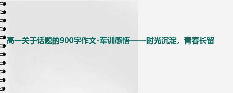 高一关于话题的900字作文-军训感悟——时光沉淀，青春长留