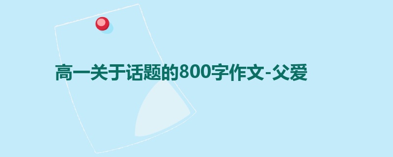 高一关于话题的800字作文-父爱