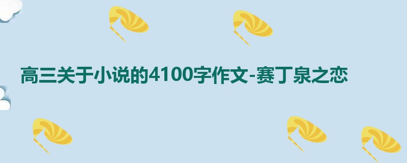 高三关于小说的4100字作文-赛丁泉之恋