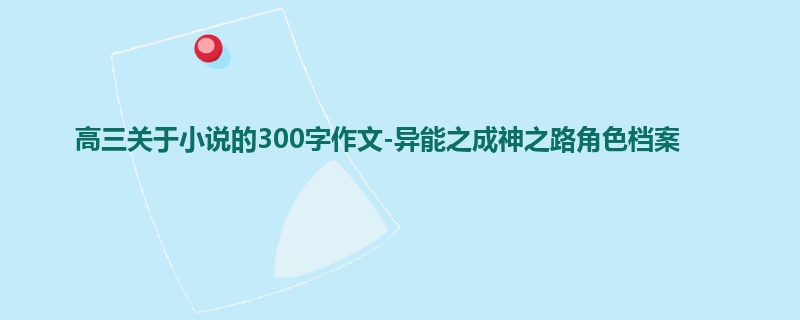 高三关于小说的300字作文-异能之成神之路角色档案