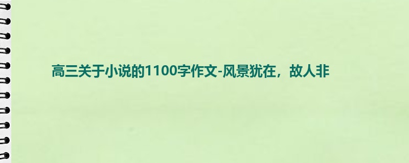 高三关于小说的1100字作文-风景犹在,故人非