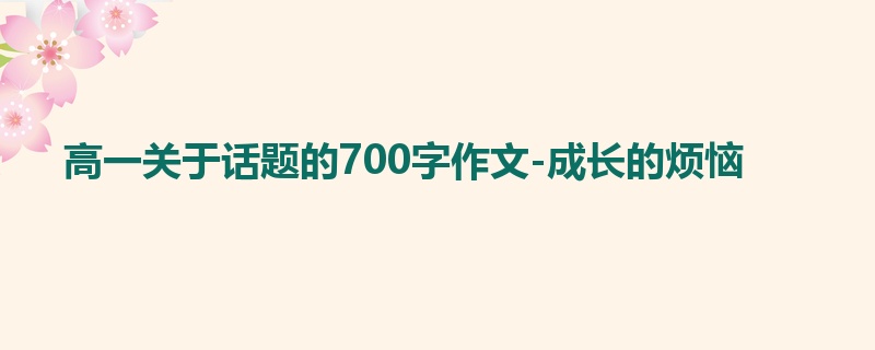 高一关于话题的700字作文-成长的烦恼