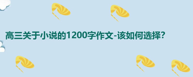 高三关于小说的1200字作文-该如何选择?