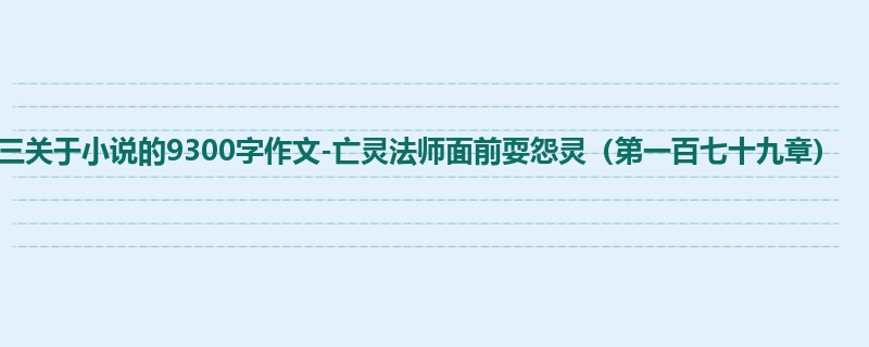 高三关于小说的9300字作文-亡灵法师面前耍怨灵(第一百七十九章)