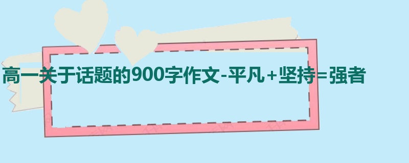 高一关于话题的900字作文-平凡+坚持=强者