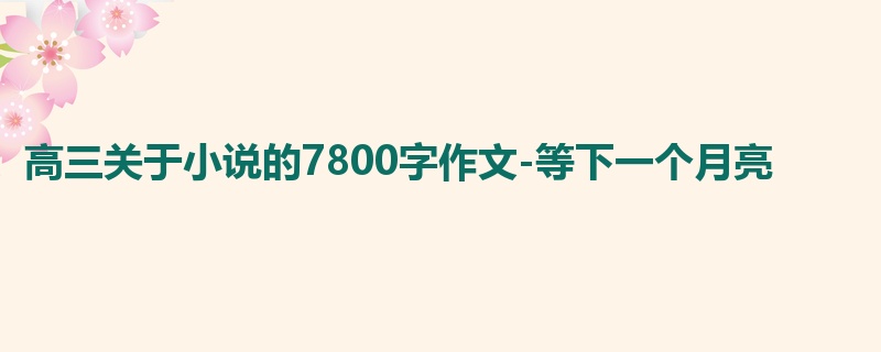 高三关于小说的7800字作文-等下一个月亮