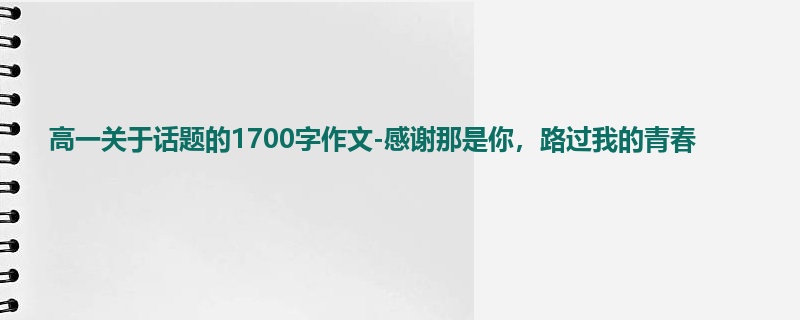 高一关于话题的1700字作文-感谢那是你，路过我的青春