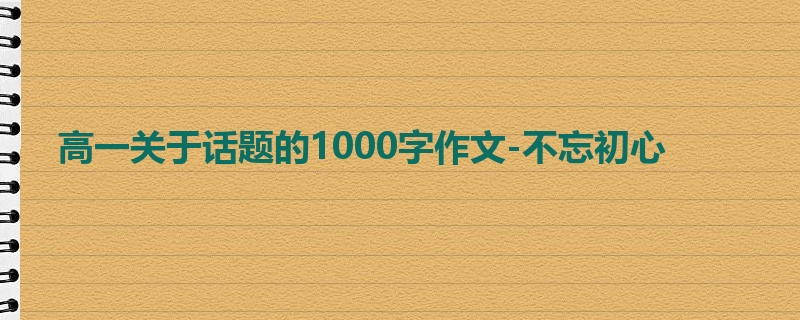 高一关于话题的1000字作文-不忘初心