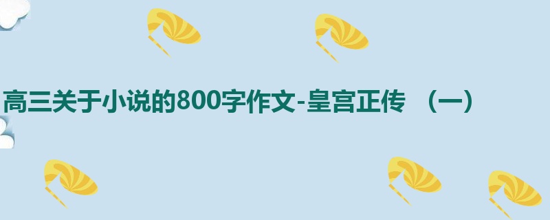 高三关于小说的800字作文-皇宫正传 (一)