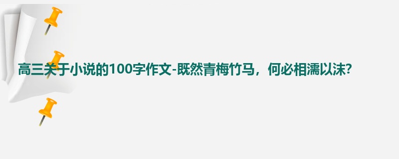 高三关于小说的100字作文-既然青梅竹马，何必相濡以沫？