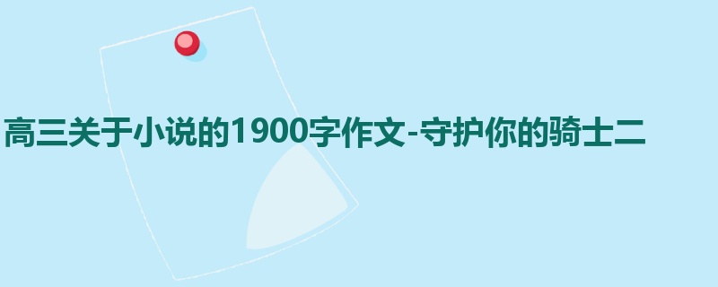 高三关于小说的1900字作文-守护你的骑士二
