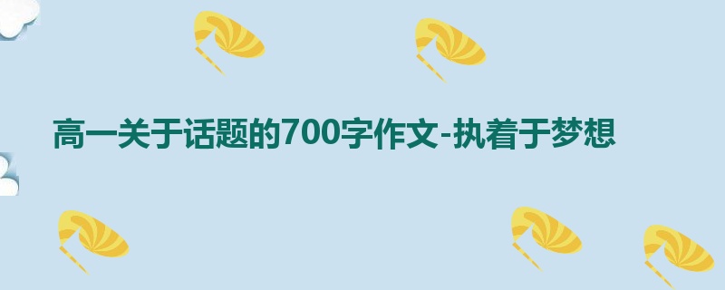 高一关于话题的700字作文-执着于梦想