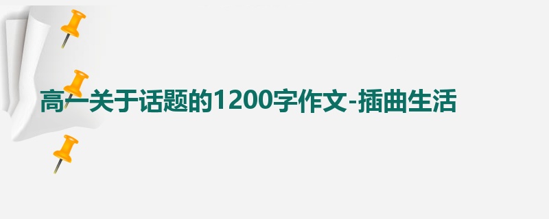 高一关于话题的1200字作文-插曲生活