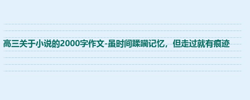 高三关于小说的2000字作文-虽时间蹂躏记忆,但走过就有痕迹
