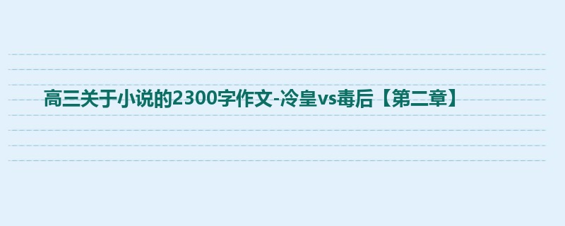 高三关于小说的2300字作文-冷皇vs毒后【第二章】
