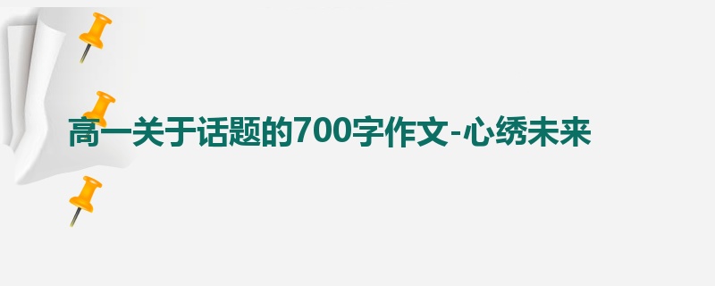 高一关于话题的700字作文-心绣未来